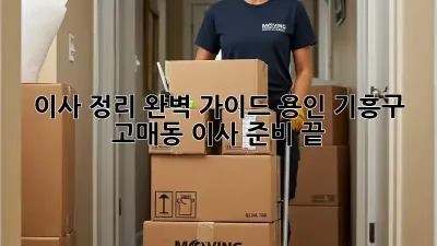 이사 정리 완벽 가이드: 용인 기흥구 고매동 이사 준비 끝!