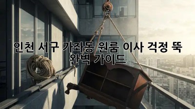 인천 서구 가좌동 원룸 이사, 걱정 뚝! 완벽 가이드