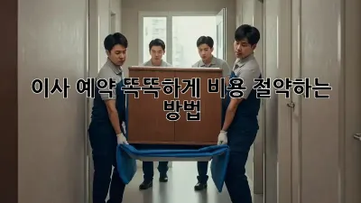 이사 예약, 똑똑하게 비용 절약하는 방법!